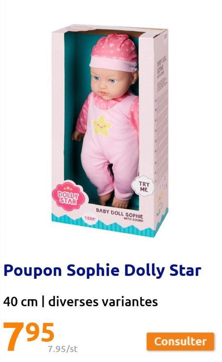 DOLLY
STAR
18M
7.95/st
TRY
ME
BABY DOLL SOPHIE
WITH SOUND
BARY COLL
Poupon Sophie Dolly Star
40 cm | diverses variantes
795
Consulter