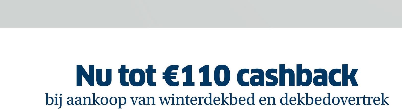 Nu tot €110 cashback
bij aankoop van winterdekbed en dekbedovertrek