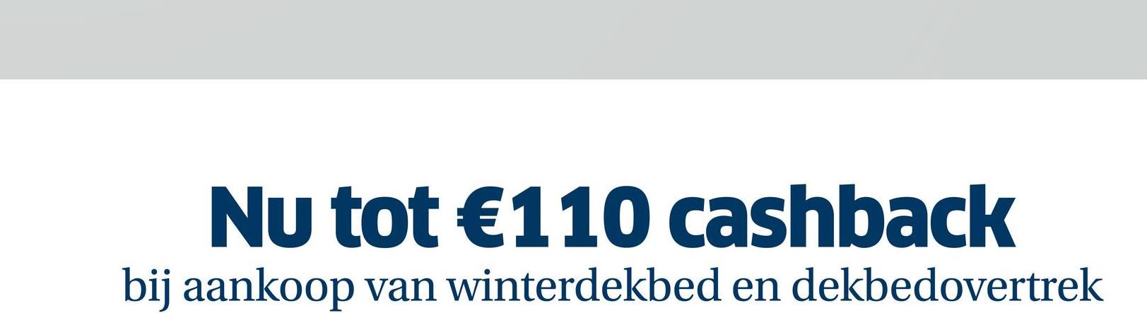 Nu tot €110 cashback
bij aankoop van winterdekbed en dekbedovertrek