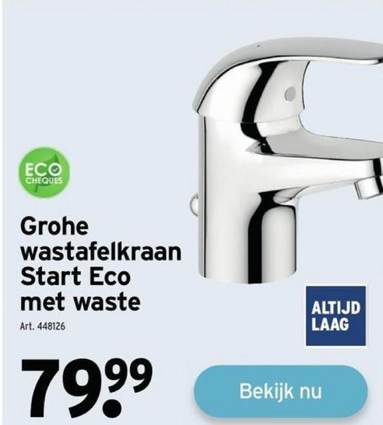 ECO
CHEQUES
Grohe
wastafelkraan
Start Eco
met waste
Art. 448126
79⁹⁹
99
ALTIJD
LAAG
Bekijk nu