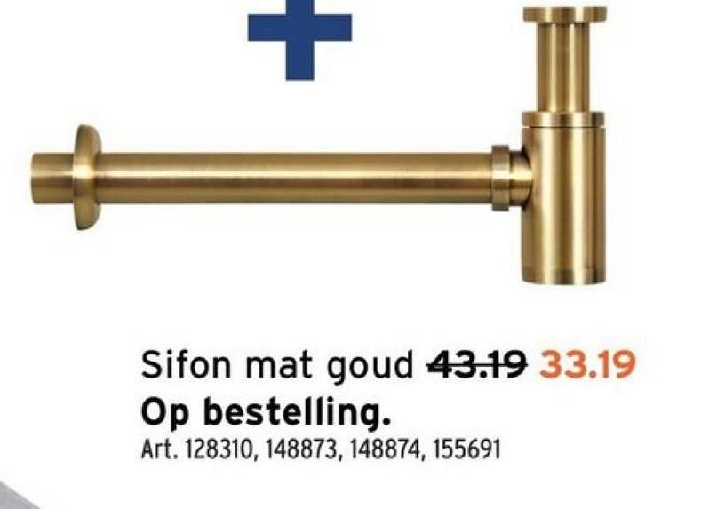+
Sifon mat goud 43.19 33.19
Op bestelling.
Art. 128310, 148873, 148874, 155691