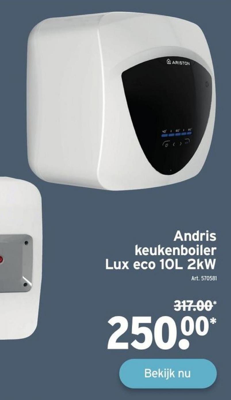 ARISTON
Andris
keukenboiler
Lux eco 10L 2kW
Art. 570581
317.00*
250.⁰⁰*
Bekijk nu