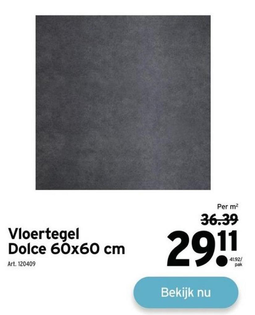 Vloertegel
Dolce 60x60 cm
Art. 120409
Per m²
36.39
11
Bekijk nu
41.92/
pak