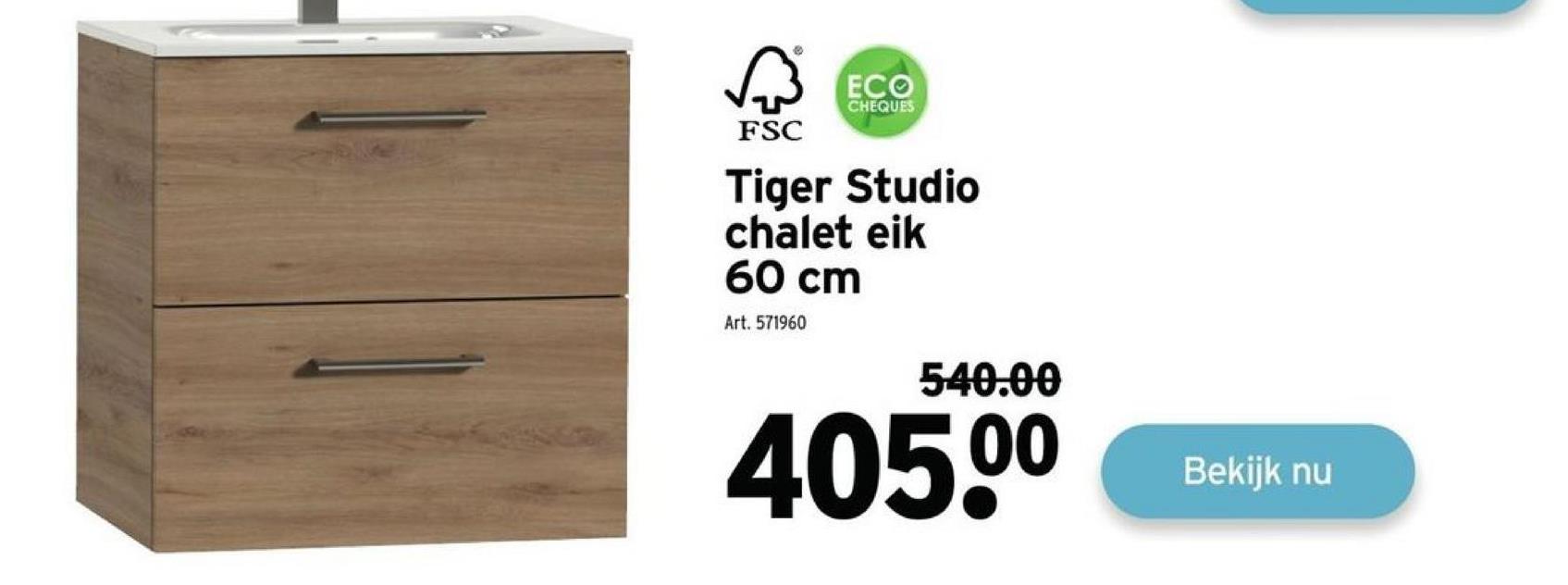 A³
FSC
ECO
CHEQUES
Tiger Studio
chalet eik
60 cm
Art. 571960
540.00
405.⁰⁰
Bekijk nu