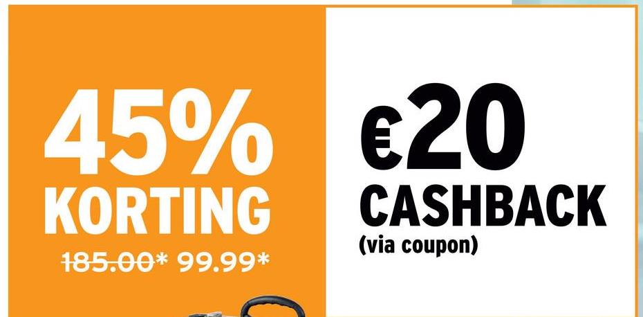 45% €20
KORTING
185.00* 99.99*
CASHBACK
(via coupon)