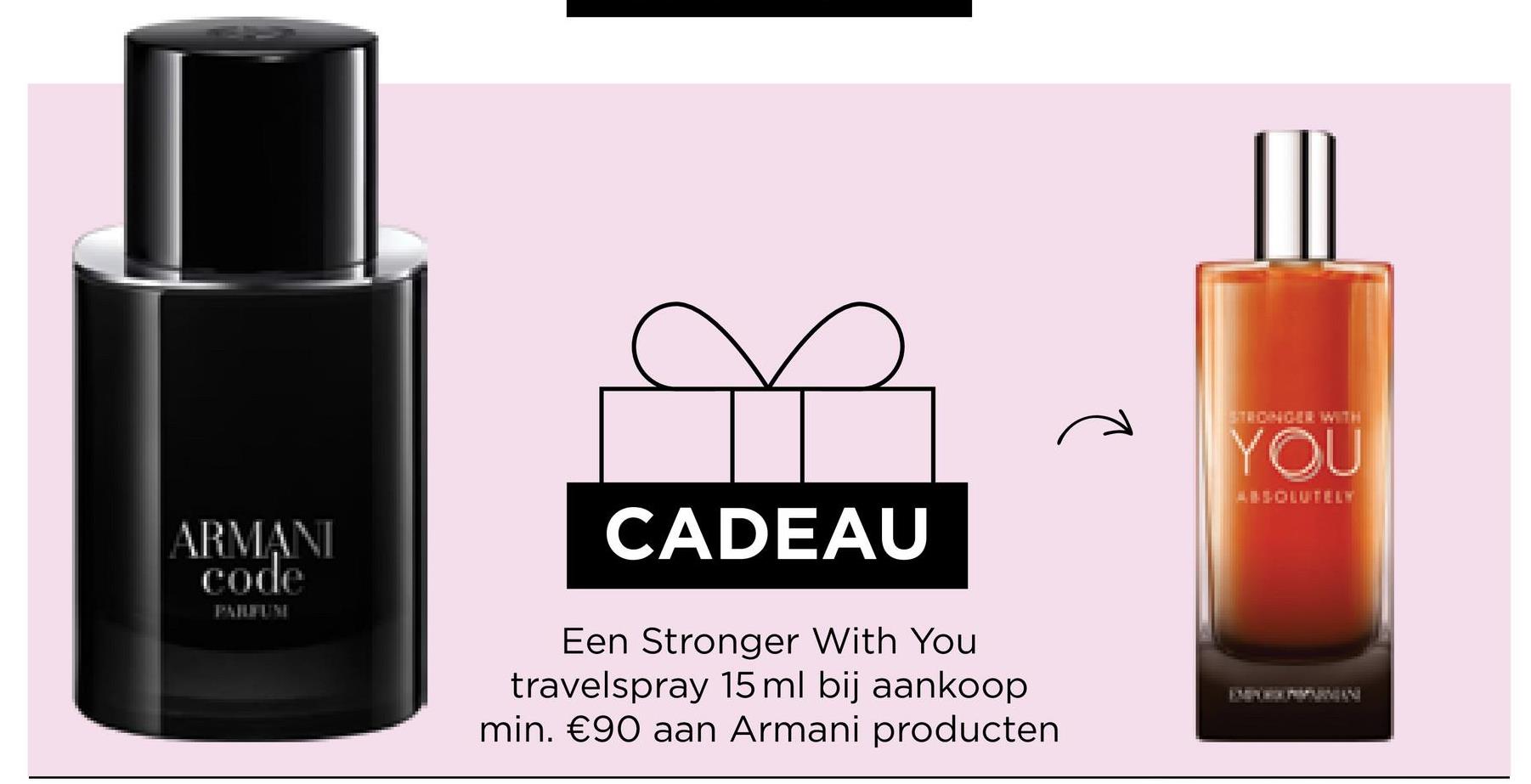 ARMANI
code
CADEAU
Een Stronger With You
travelspray 15 ml bij aankoop
min. €90 aan Armani producten
YOU
ABSOLUTELY