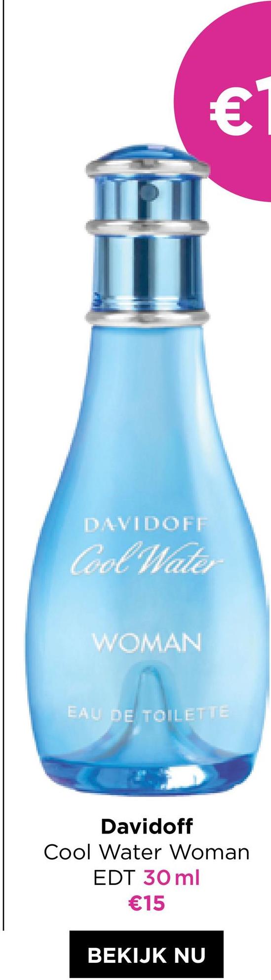 €1
DAVIDOFF
Cool Water
WOMAN
EAU DE TOILETTE
Davidoff
Cool Water Woman
EDT 30 ml
€15
BEKIJK NU