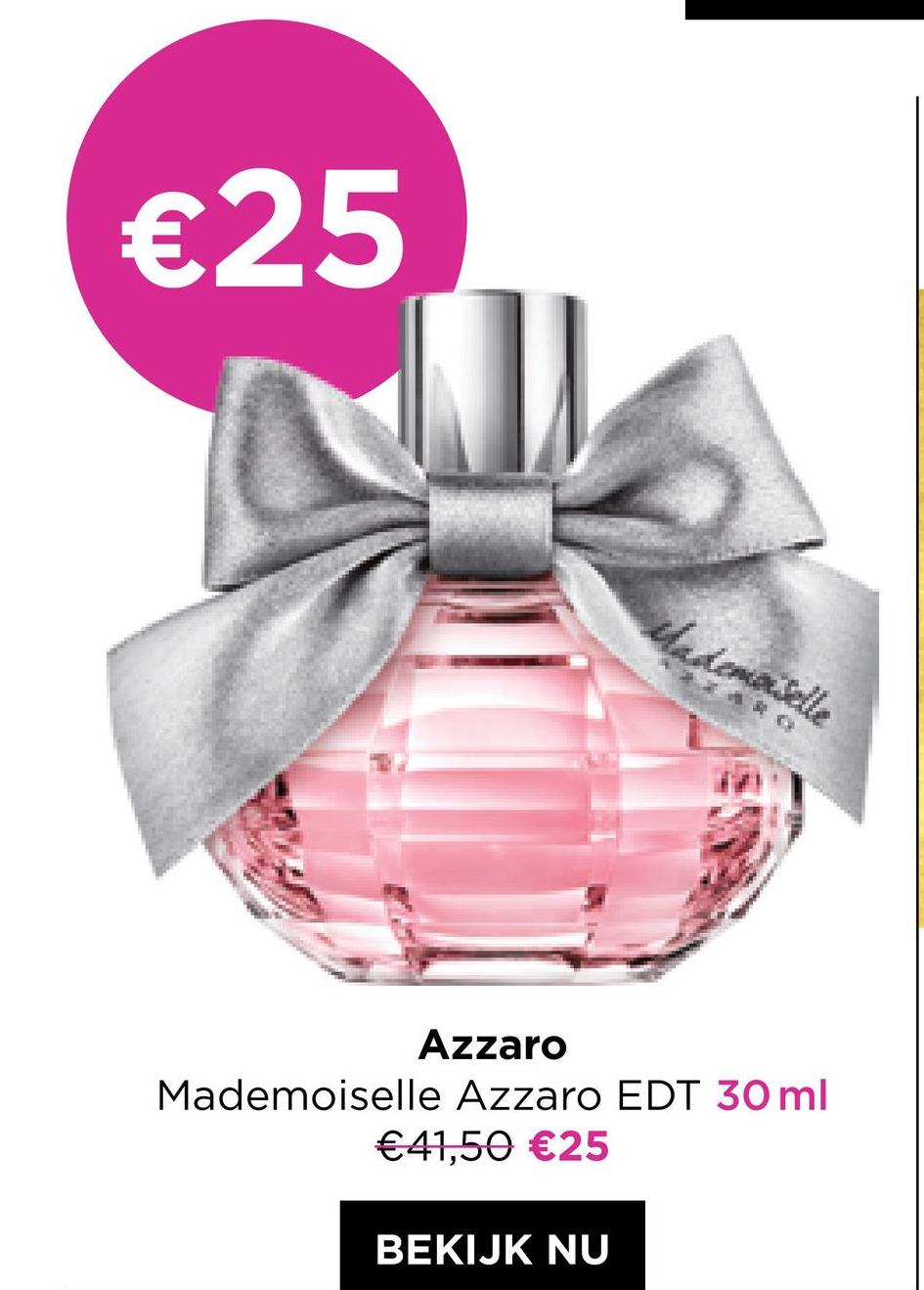€25
Mademoiselle
Azzaro
Mademoiselle Azzaro EDT 30 ml
€41,50 €25
BEKIJK NU
