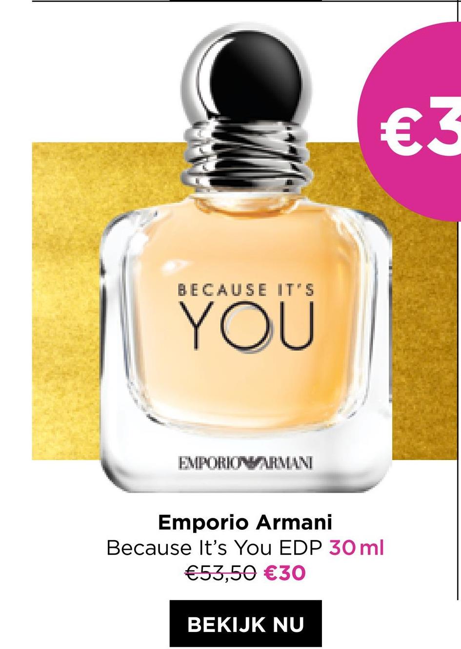 BECAUSE IT'S
YOU
EMPORIO ARMANI
€3
Emporio Armani
Because It's You EDP 30 ml
€53,50 €30
BEKIJK NU
