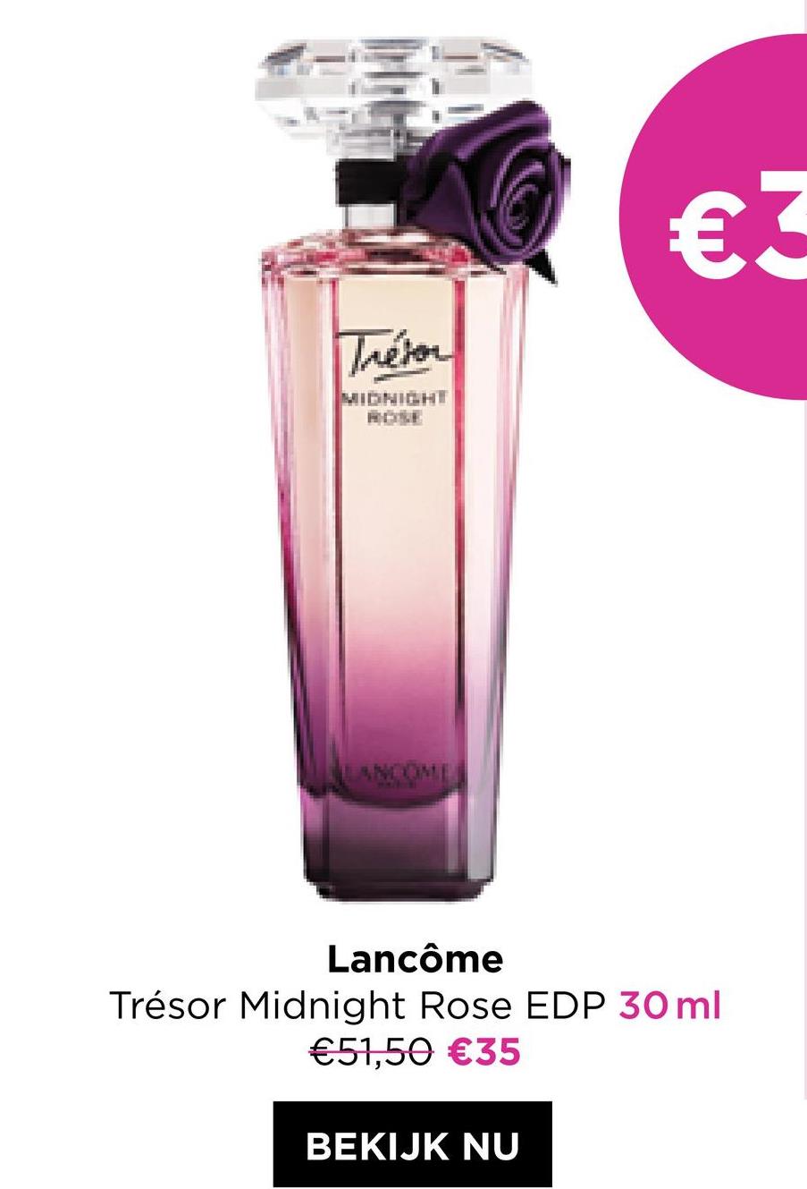 Trésor
MIDNIGHT
€3
Lancôme
Trésor Midnight Rose EDP 30 ml
€51,50 €35
BEKIJK NU