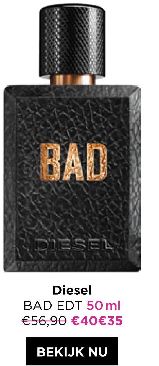 I
BAD
DIESEL
Diesel
BAD EDT 50 ml
€56,90 €40€35
BEKIJK NU