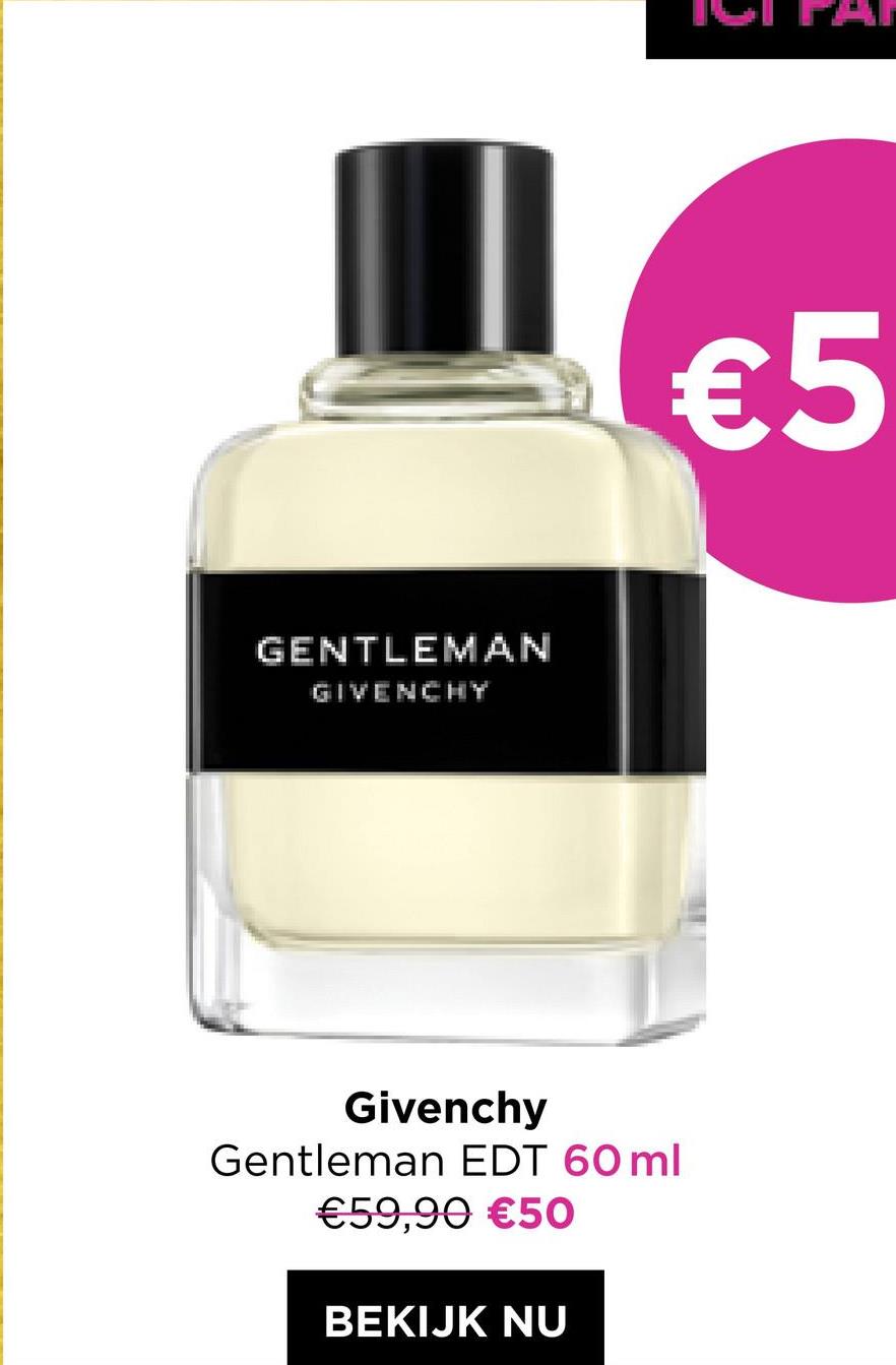 GENTLEMAN
GIVENCHY
€5
Givenchy
Gentleman EDT 60 ml
€59,90 €50
BEKIJK NU