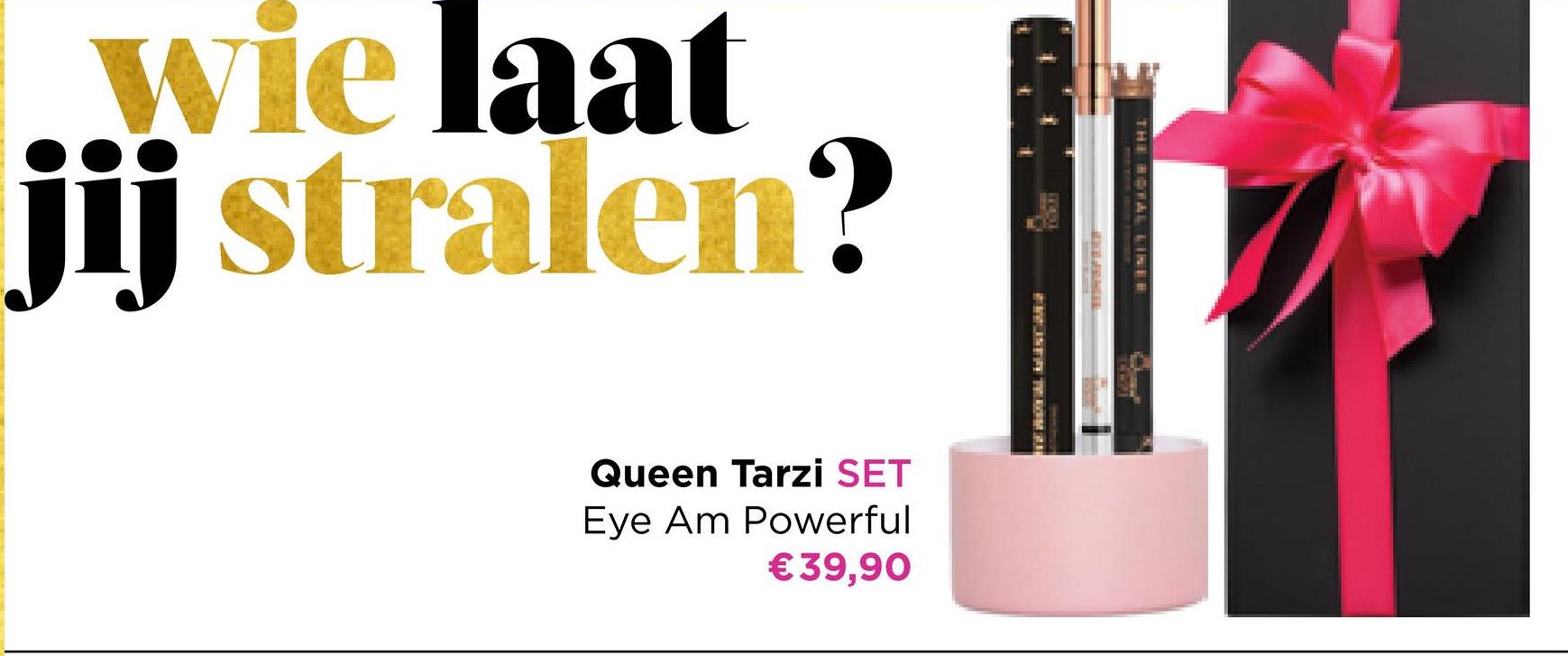 wie laat
jij stralen?
Queen Tarzi SET
Eye Am Powerful
€39,90