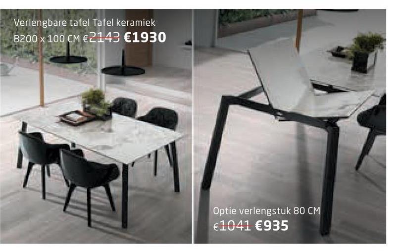 Verlengbare tafel Tafel keramiek
B200 x 100 CM €2143 €1930
Optie verlengstuk 80 CM
€1041 €935