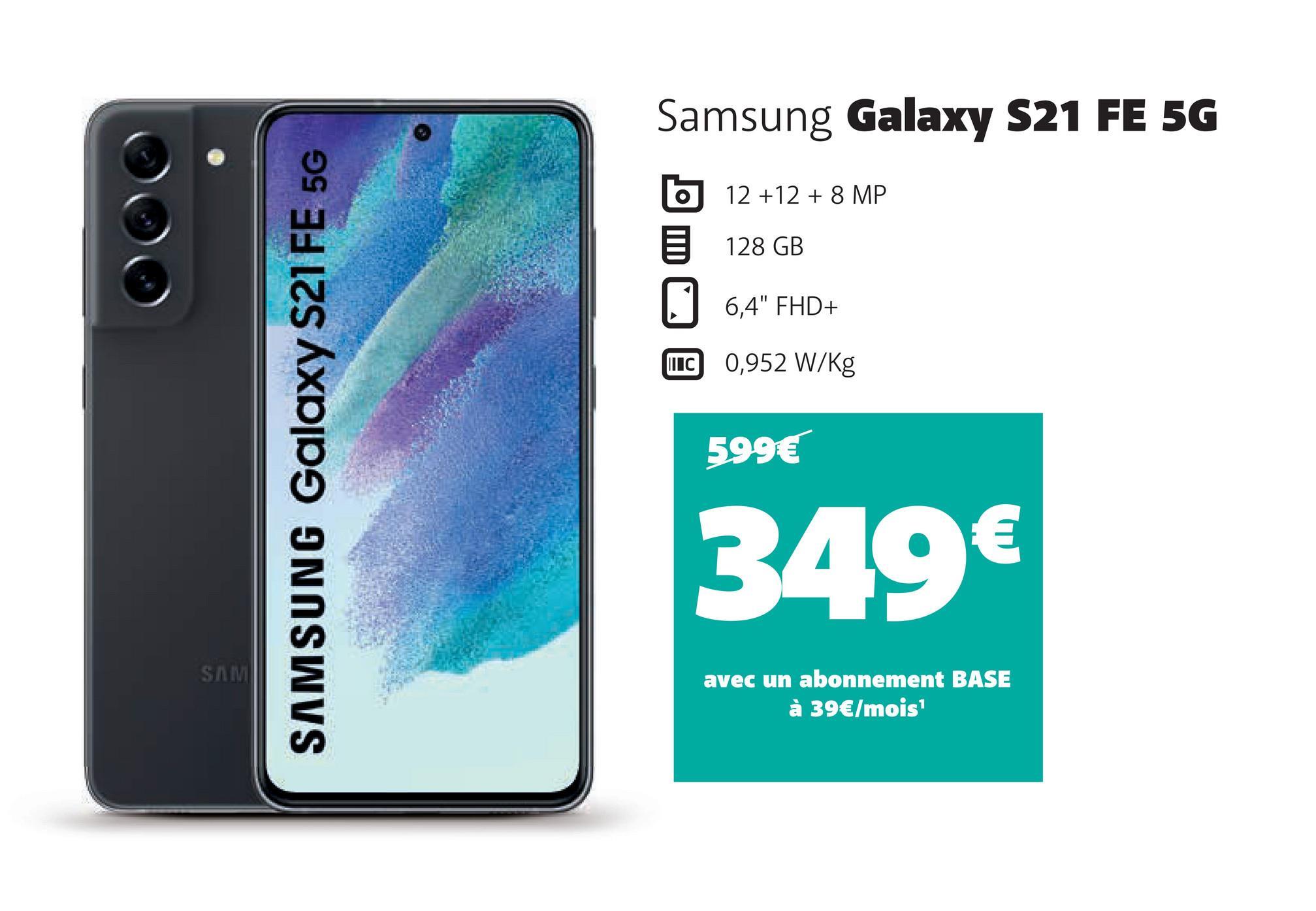 SAM
SAMSUNG Galaxy S21 FE 5G
Samsung Galaxy S21 FE 5G
12 +12 + 8 MP
128 GB
6,4" FHD+
IC 0,952 W/kg
599€
349€
avec un abonnement BASE
à 39€/mois¹