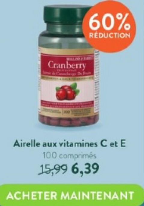 TALVIATIS
Cranberry
60%
RÉDUCTION
wwwwwwwwwww
Airelle aux vitamines C et E
100 comprimés
15,99 6,39
ACHETER MAINTENANT