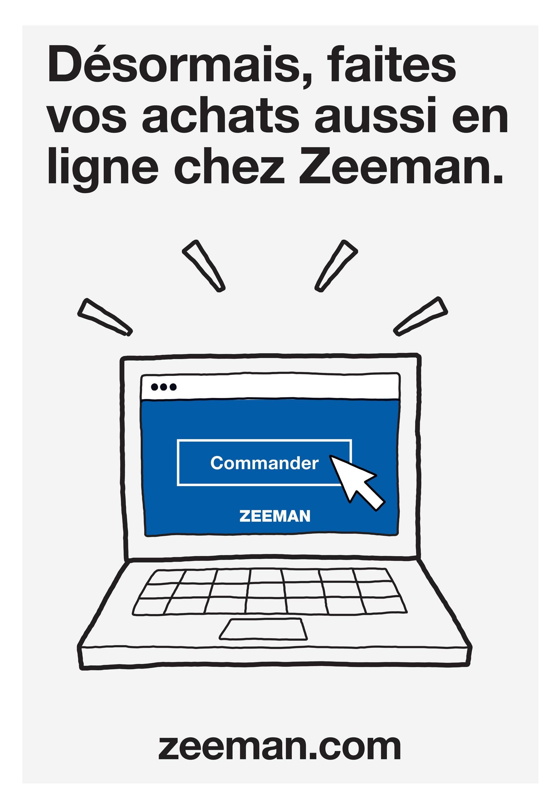 Désormais, faites
vos achats aussi en
ligne chez Zeeman.
(
Commander
ZEEMAN
zeeman.com