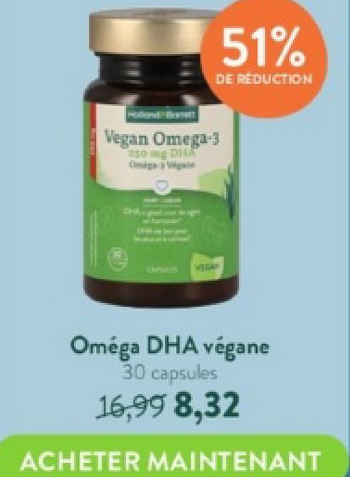 51%
DE RÉDUCTION
Vegan Omega-3
250 mg DISA
Oméga DHA végane
30 capsules
16,99 8,32
ACHETER MAINTENANT