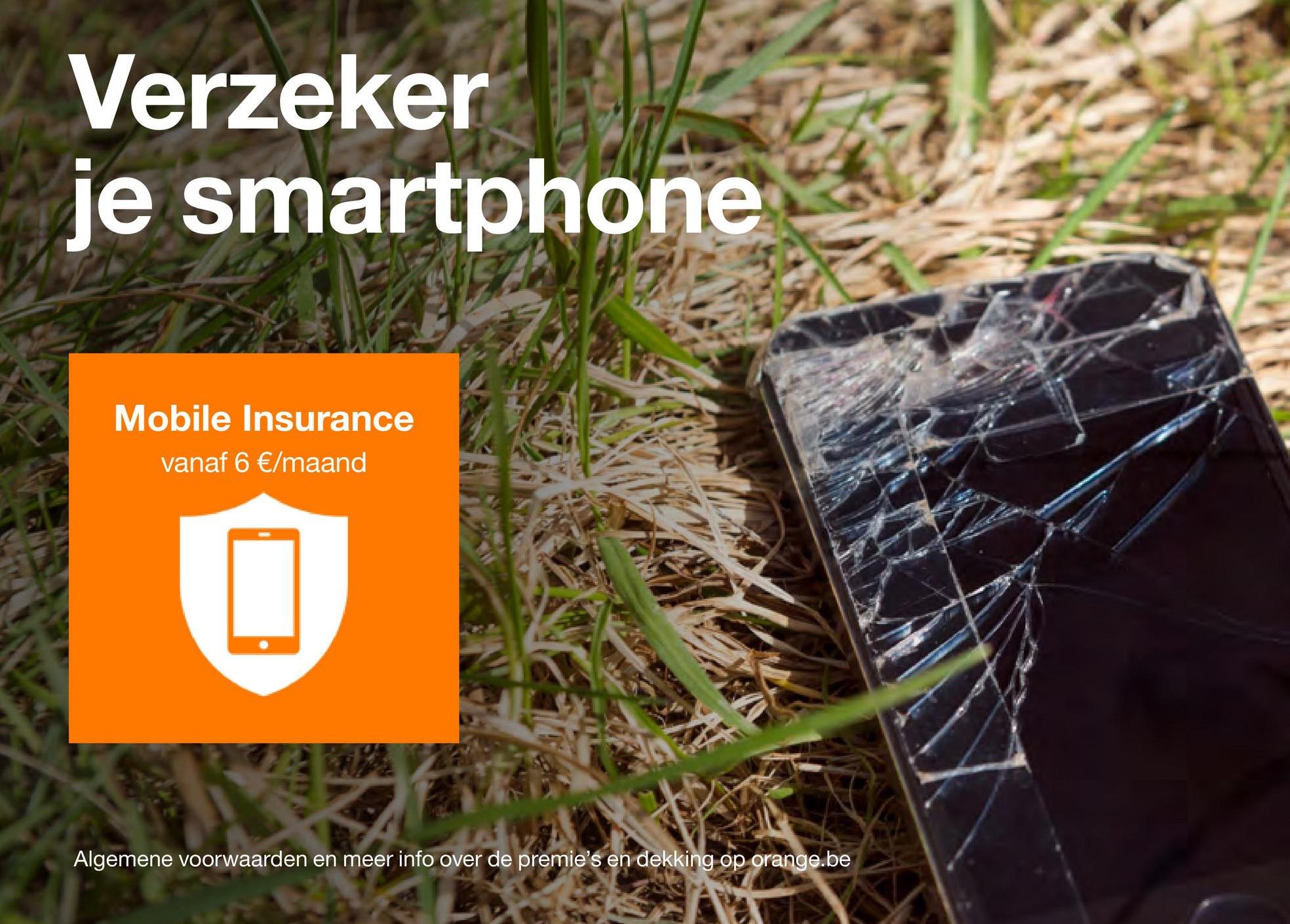 Verzeker
je smartphone
Mobile Insurance
vanaf 6 €/maand
2X
Algemene voorwaarden en meer info over de premie's en dekking op orange.be