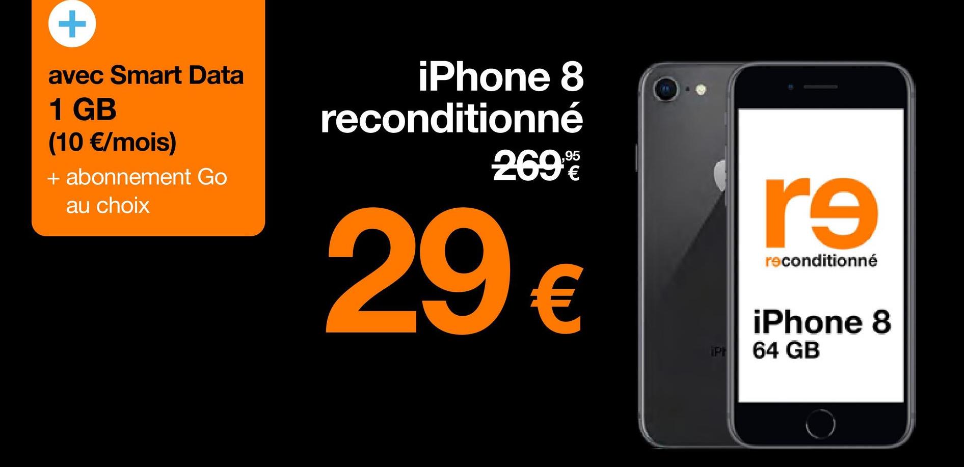 avec Smart Data
1 GB
(10 €/mois)
+ abonnement Go
au choix
iPhone 8
reconditionné
2699€€
29 €
IPH
re
reconditionné
iPhone 8
64 GB