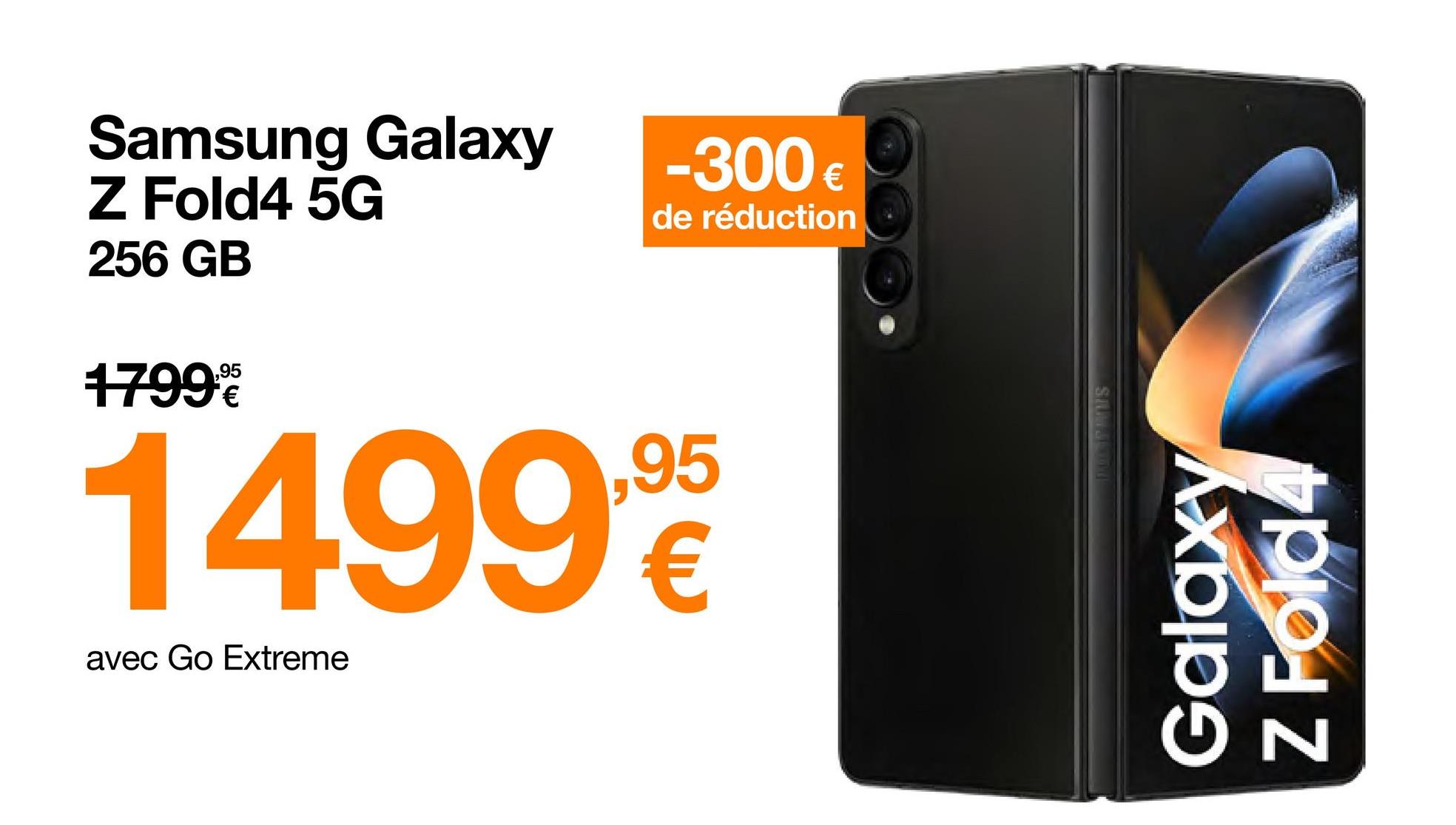 Samsung Galaxy
Z Fold4 5G
256 GB
1799€
-300 €
de réduction
1499,95
avec Go Extreme
Galax
Z Fold4
N