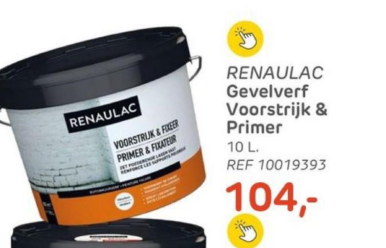 RENAULAC
VOORSTRIJK & FIXEER
PRIMER & FIXATEUR
EST POEDERENDE LADEN
RENFORCE LES SUPPORTS PO
RENAULAC
Gevelverf
Voorstrijk &
Primer
10 L.
REF 10019393
104,-