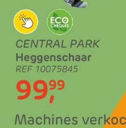 ECO
CHEQUES
CENTRAL PARK
Heggenschaar
REF 10075845
9999⁹
Machines verkoc