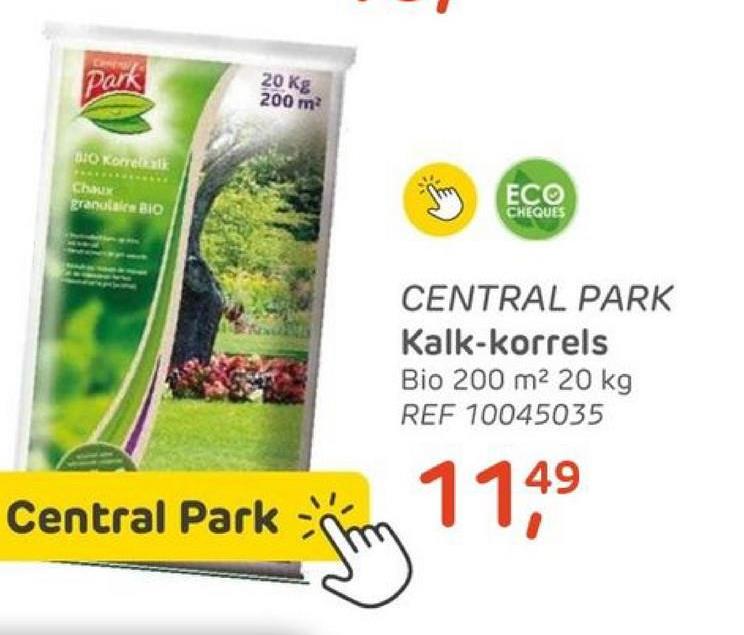 Park
BIO Korrebalik
Chaux
granulaice BIO
20 Kg
200 m²
Central Park
Jm
ECO
CHEQUES
CENTRAL PARK
Kalk-korrels
Bio 200 m² 20 kg
REF 10045035
114⁹
49