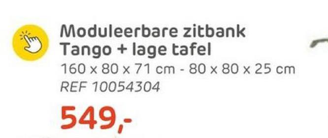 Moduleerbare zitbank
Tango + lage tafel
160 x 80 x 71 cm - 80 x 80 x 25 cm
REF 10054304
549,-