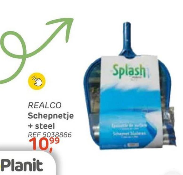 REALCO
Schepnetje
+ steel
REF 5038886
10.9⁹9
Planit
Splash