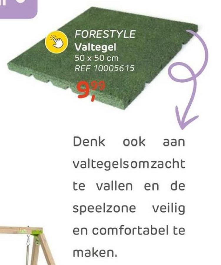 FORESTYLE
Valtegel
50 x 50 cm
REF 10005615
Denk ook aan
valtegelsomzacht
te vallen en de
speelzone veilig
en comfortabel te
maken.