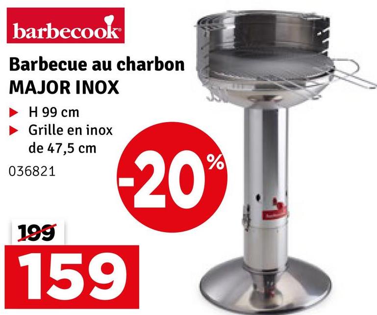 barbecook
Barbecue au charbon
MAJOR INOX
H 99 cm
Grille en inox
de 47,5 cm
036821
-20%
199
159