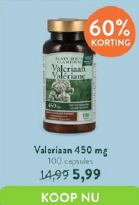 TOLLINSSITION
NATURE
GARDEN
Valeriaan
Valériane
450
60%
KORTING
WIECE MA
Valeriaan 450 mg
100 capsules
14,99 5,99
KOOP NU