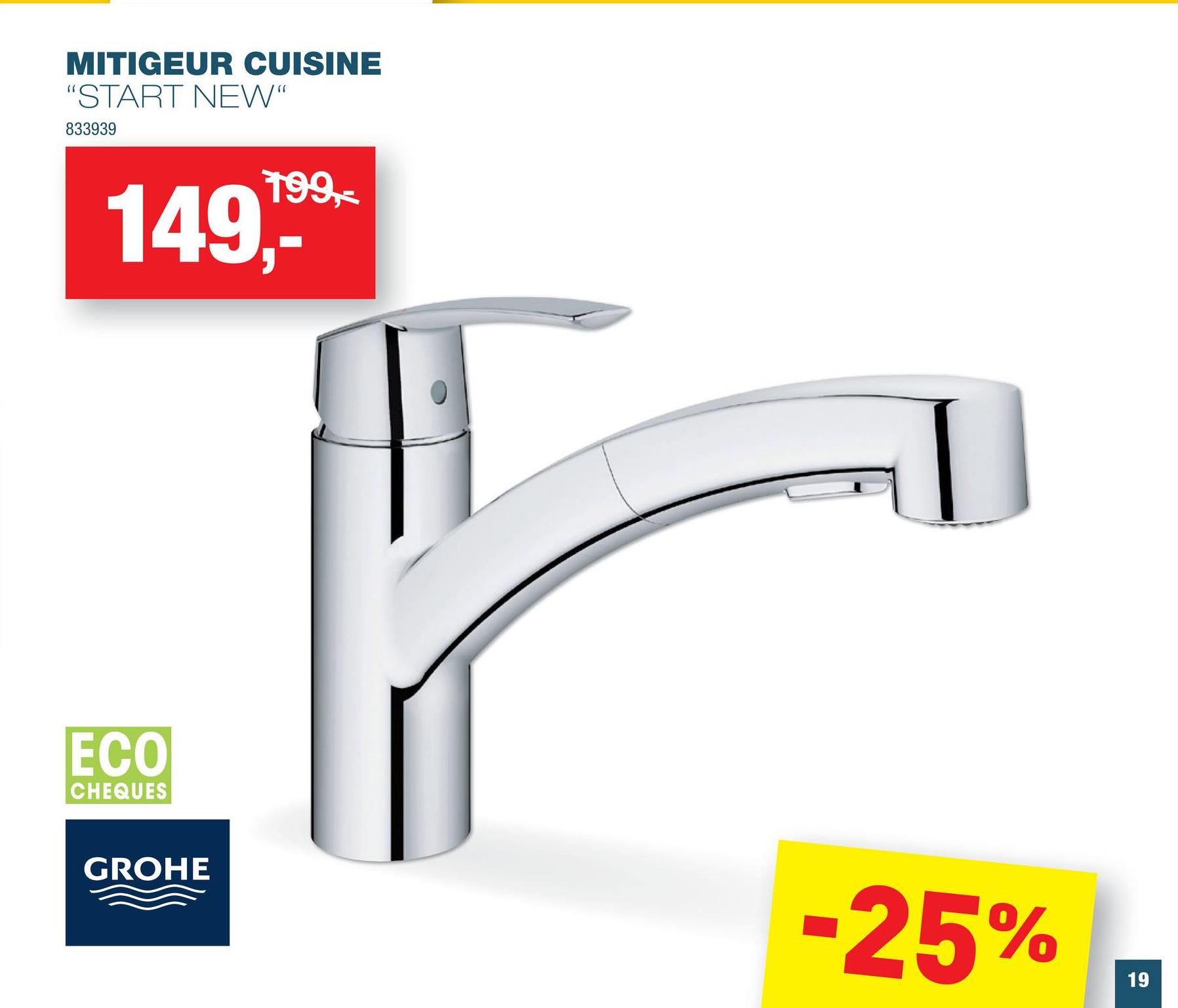 MITIGEUR CUISINE
"START NEW"
833939
149,-*
ECO
CHEQUES
199,-
GROHE
-25%
19