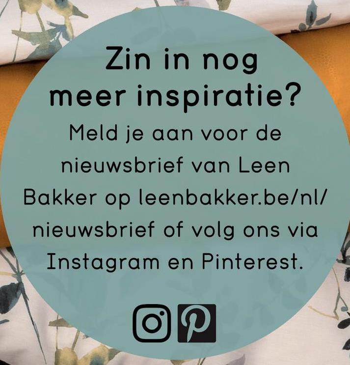 Zin in nog
meer inspiratie?
Meld je aan voor de
nieuwsbrief van Leen
Bakker op leenbakker.be/nl/
nieuwsbrief of volg ons via
Instagram en Pinterest.
OP