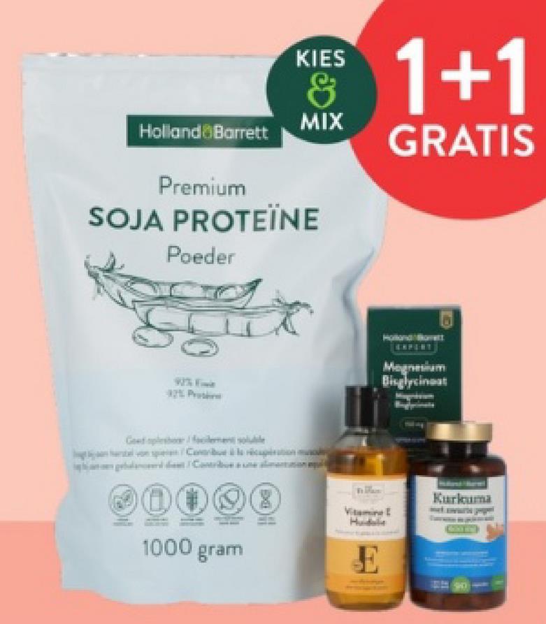 Holland Barrett
tel
Premium
SOJA PROTEÏNE
Poeder
42% Prote
KIES
&
MIX
1000 gram
1+1
GRATIS
EXPONT
Magnesium
Biglycineat
Vitamine
Kurkuma