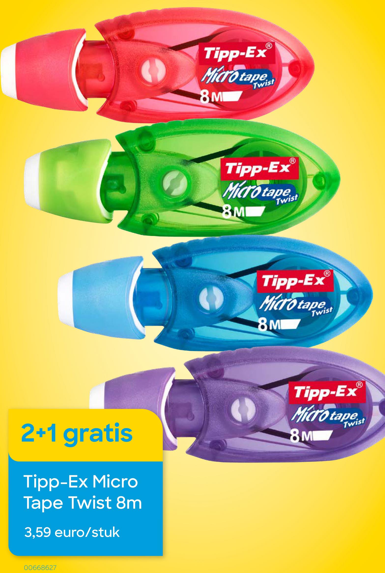 2+1 gratis
Tipp-Ex Micro
Tape Twist 8m
3,59 euro/stuk
00668627
Tipp-Ex
Micro
8M
apist
Tipp-Ex
Micro tape
8M
Tipp-Ex
Micro tape
8 M
Tipp-Ex
Micro tape
8M
Twist