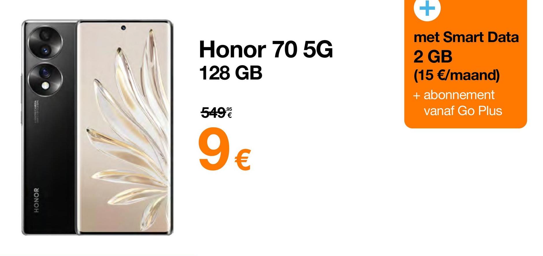 BONOH
Honor 70 5G
128 GB
549%
9€
met Smart Data
2 GB
(15 €/maand)
+ abonnement
vanaf Go Plus
