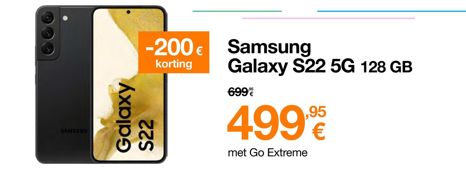 SAMSUNG
-200 € Samsung
Galaxy S22 5G 128 GB
korting
Galaxy
S22
699%
499,9
met Go Extreme