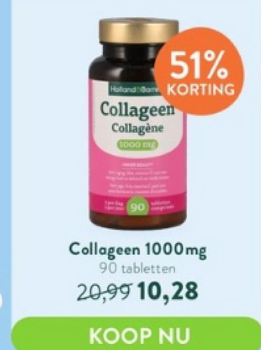 51%
Holland KORTING
Collageen
Collagène
1000 mg
90
Collageen 1000mg
90 tabletten
20,99 10,28
KOOP NU
