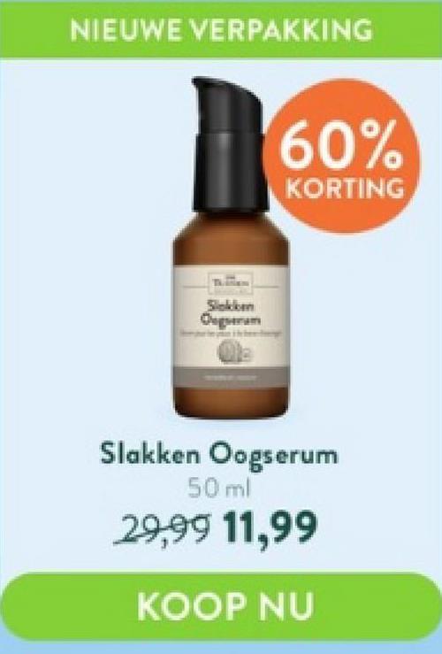 NIEUWE VERPAKKING
60%
KORTING
Slakken Oogserum
50 ml
29,99 11,99
KOOP NU