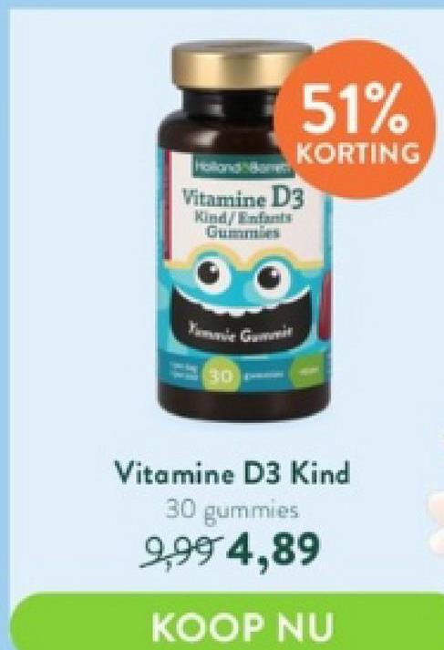 51%
KORTING
Vitamine D3
Kind/Enfants
Gummies
30
Vitamine D3 Kind
30 gummies
9,99 4,89
KOOP NU