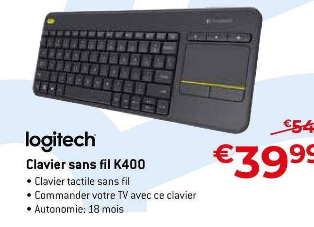 logitech
Clavier sans fil K400
• Clavier tactile sans fil
• Commander votre TV avec ce clavier
Autonomie: 18 mois
€54
€39.⁹9