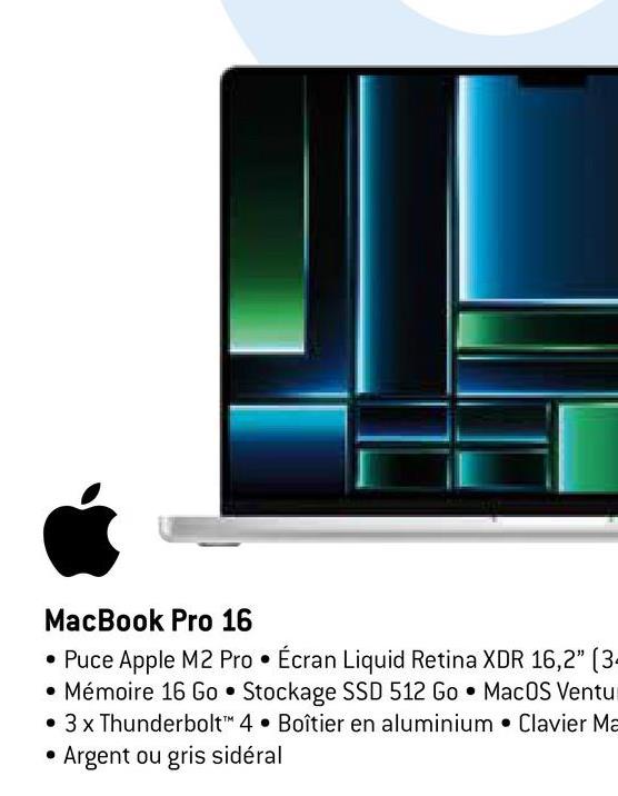MacBook Pro 16
• Puce Apple M2 Pro Écran Liquid Retina XDR 16,2" (34
.
• Mémoire 16 Go Stockage SSD 512 Go MacOS Ventu
• 3 x Thunderbolt™ 4 Boîtier en aluminium Clavier Ma
• Argent ou gris sidéral