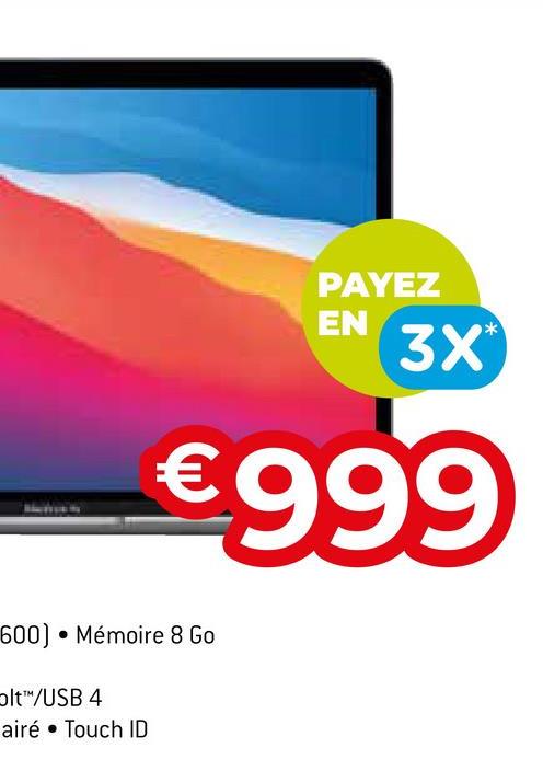 600] Mémoire 8 Go
olt™/USB 4
airé Touch ID
PAYEZ
EN
3X*
€999