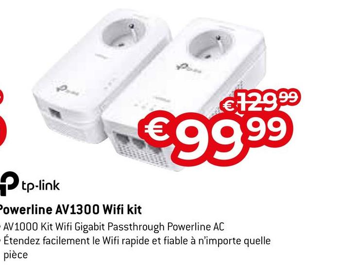€129.⁹9
€99.⁹9
→tp-link
Powerline AV1300 Wifi kit
AV1000 Kit Wifi Gigabit Passthrough Powerline AC
Étendez facilement le Wifi rapide et fiable à n'importe quelle
pièce