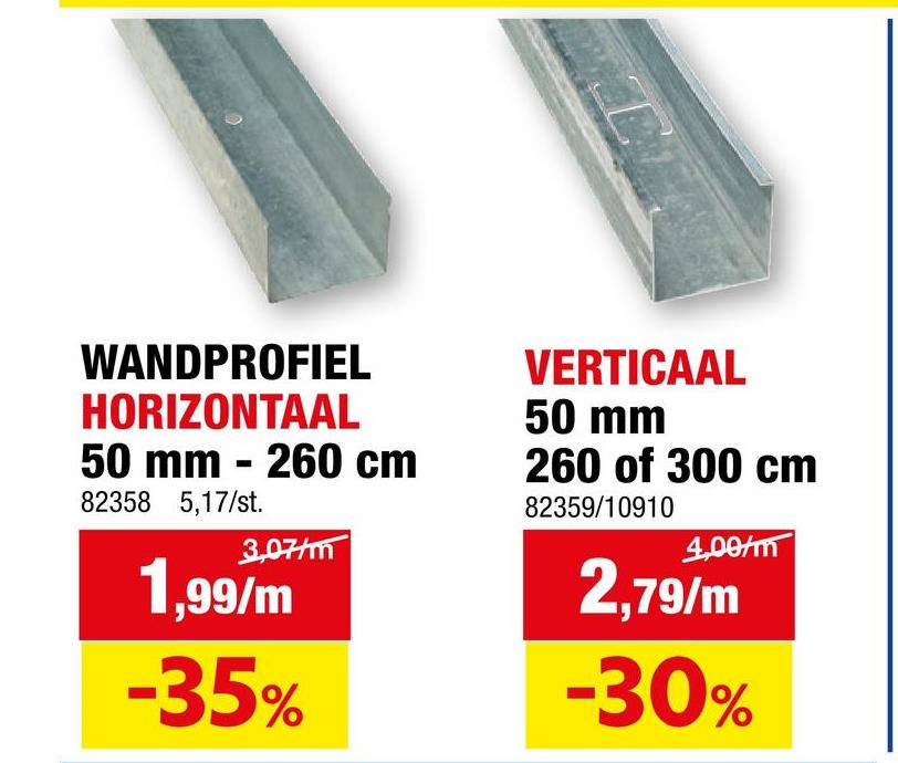 WANDPROFIEL
HORIZONTAAL
50 mm - 260 cm
82358 5,17/st.
3,07/m
1,99/m
-35%
VERTICAAL
50 mm
260 of 300 cm
82359/10910
4,00/m
2,79/m
-30%