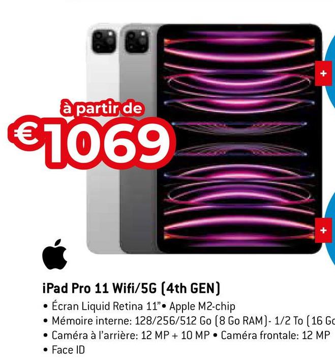 à partir de
€1069
+
iPad Pro 11 Wifi/5G (4th GEN)
Écran Liquid Retina 11" Apple M2-chip
• Mémoire interne: 128/256/512 Go (8 Go RAM)- 1/2 To (16 Go
Caméra à l'arrière: 12 MP + 10 MP Caméra frontale: 12 MP
• Face ID
