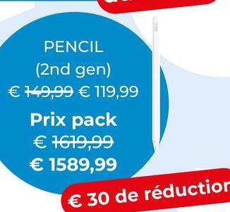 PENCIL
(2nd gen)
€ 149,99 € 119,99
Prix pack
€ 1619,99
€ 1589,99
€ 30 de réduction