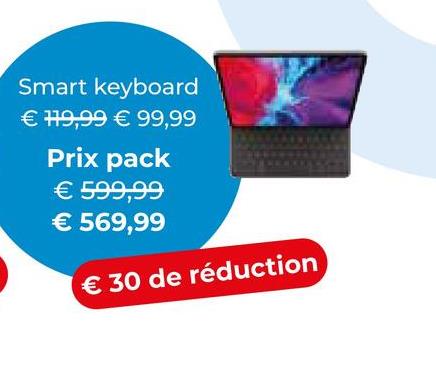 Smart keyboard
€ 119,99 € 99,99
Prix pack
€ 599,99
€ 569,99
€ 30 de réduction